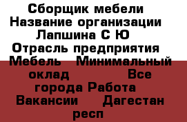 Сборщик мебели › Название организации ­ Лапшина С.Ю. › Отрасль предприятия ­ Мебель › Минимальный оклад ­ 20 000 - Все города Работа » Вакансии   . Дагестан респ.